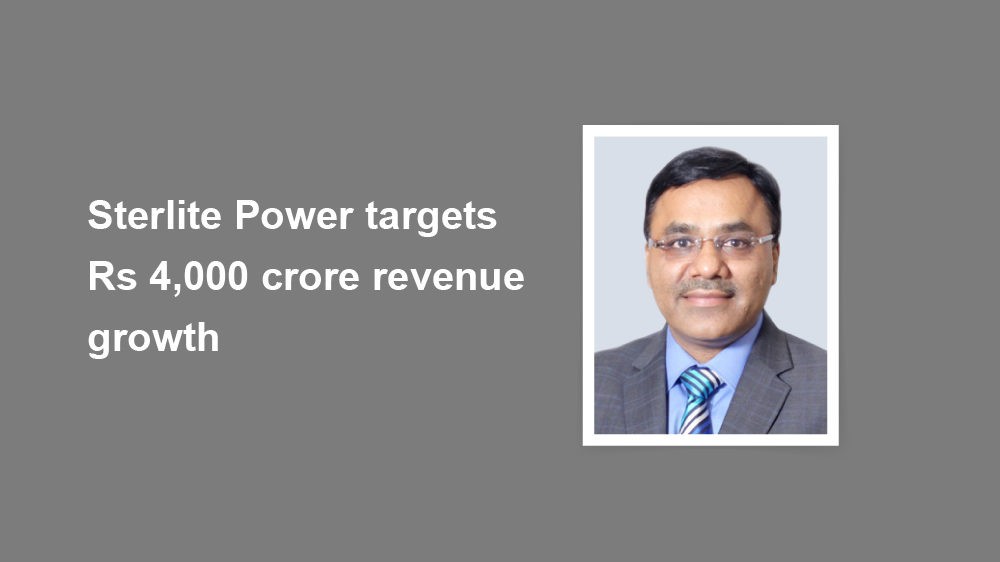 Sterlite Power targets Rs 4,000 crore revenue growth