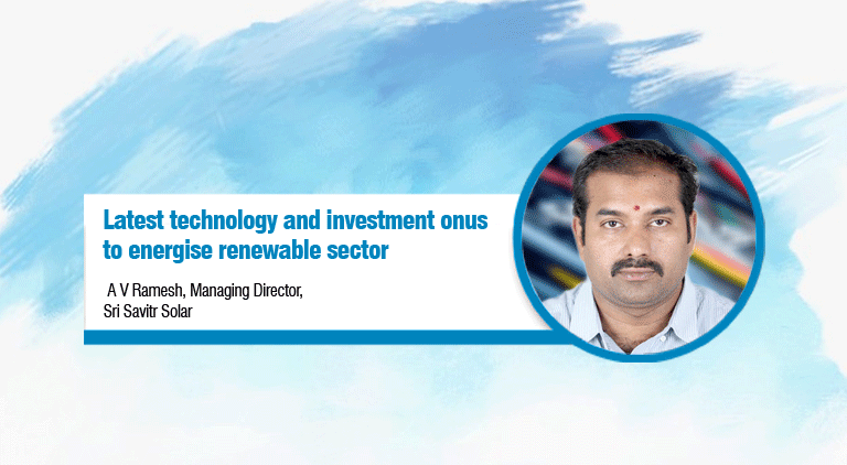 Latest technology and investment onus to energise renewable sector