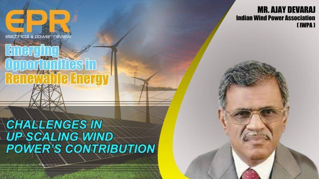 Mr. Ajay Devaraj, IWPA l Challenges in up scaling wind power’s contribution l EPR Magazine