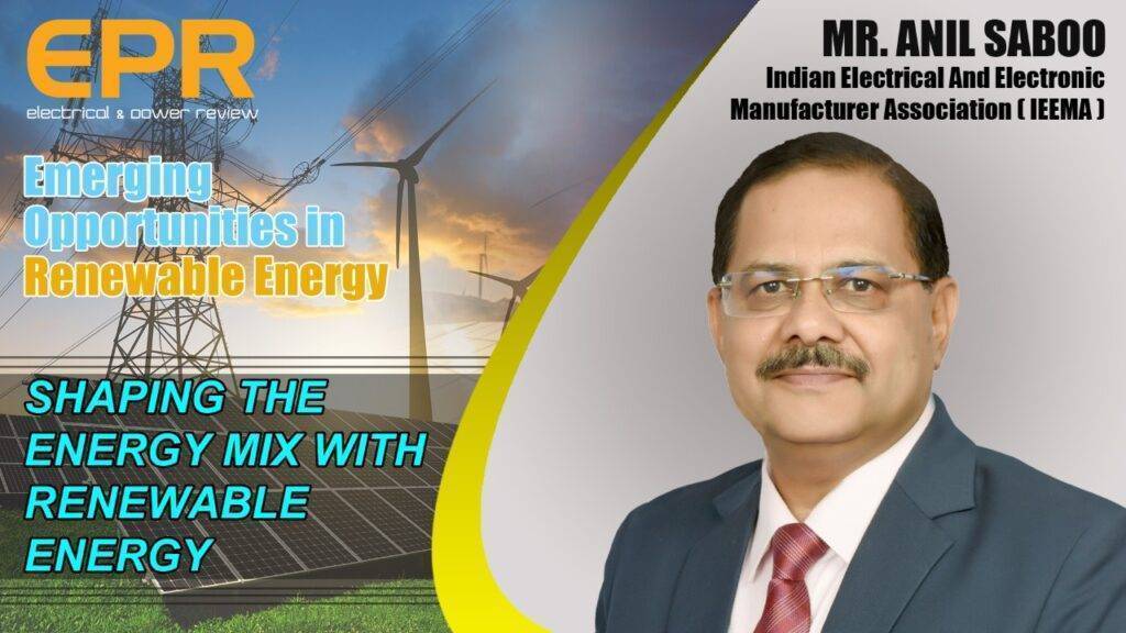 Shaping the energy mix with Renewable Energy l Mr. Anil Saboo, President,   (IEEMA) l EPR Magazine