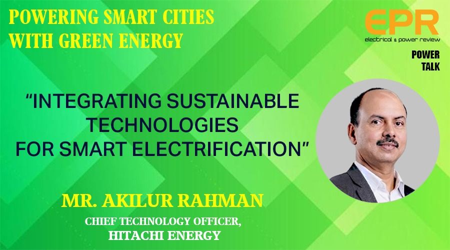 Integrating Sustainable Technologies for Smart Electrification | EPR Magazine | Power Talk